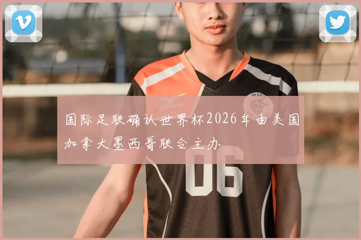 国际足联确认世界杯2026年由美国加拿大墨西哥联合主办
