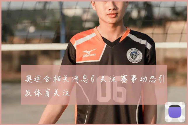 奥运会相关消息引关注 赛事动态引发体育关注