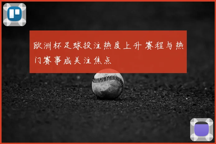 欧洲杯足球投注热度上升 赛程与热门赛事成关注焦点