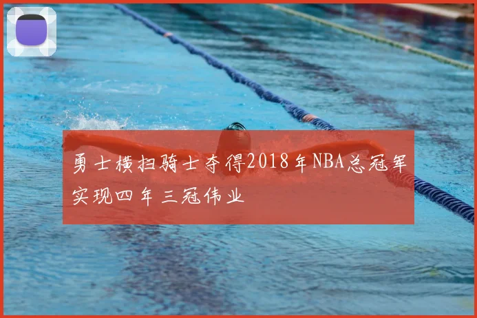 勇士横扫骑士夺得2018年NBA总冠军实现四年三冠伟业