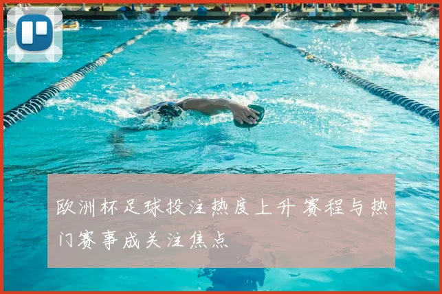 欧洲杯足球投注热度上升 赛程与热门赛事成关注焦点
