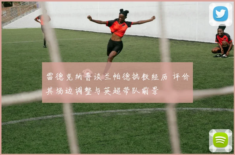 雷德克纳普谈兰帕德执教经历 评价其场边调整与英超带队前景