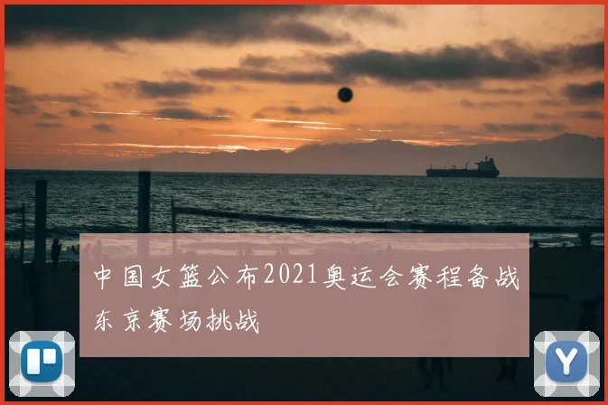 中国女篮公布2021奥运会赛程备战东京赛场挑战