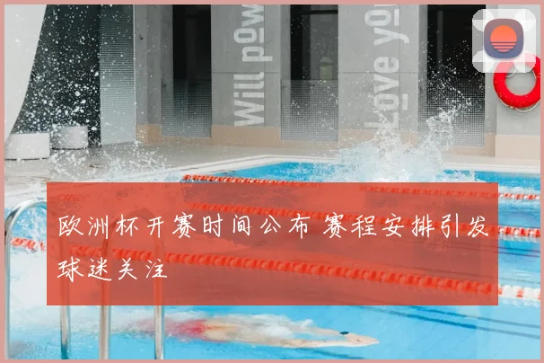 欧洲杯开赛时间公布 赛程安排引发球迷关注
