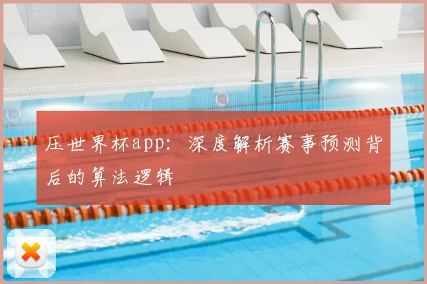 压世界杯app：深度解析赛事预测背后的算法逻辑