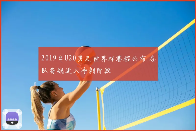 2019年U20男足世界杯赛程公布 各队备战进入冲刺阶段