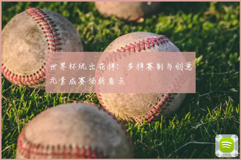 世界杯玩出花样：多样赛制与创意元素成赛场新看点