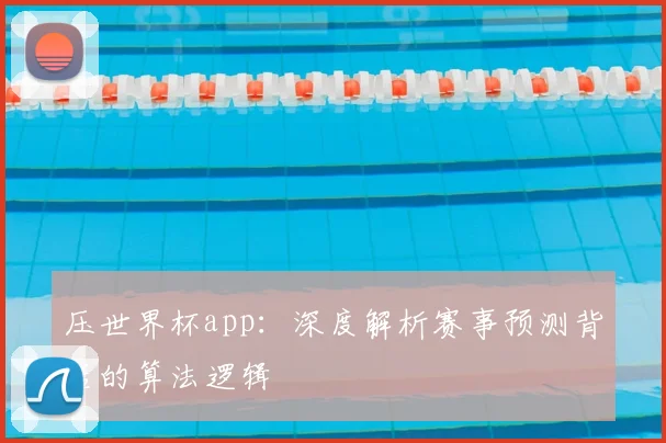 压世界杯app：深度解析赛事预测背后的算法逻辑