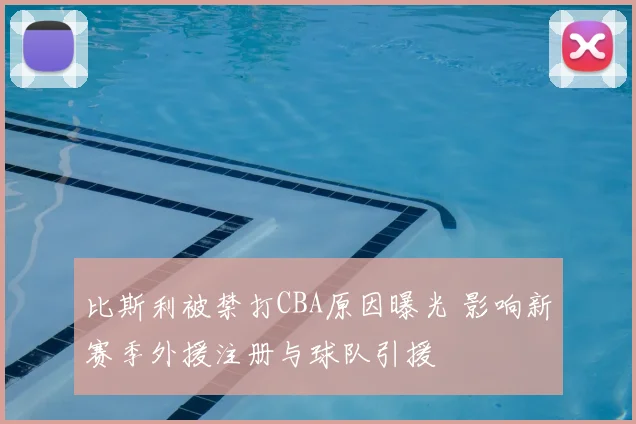 比斯利被禁打CBA原因曝光 影响新赛季外援注册与球队引援