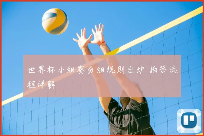 世界杯小组赛分组规则出炉 抽签流程详解