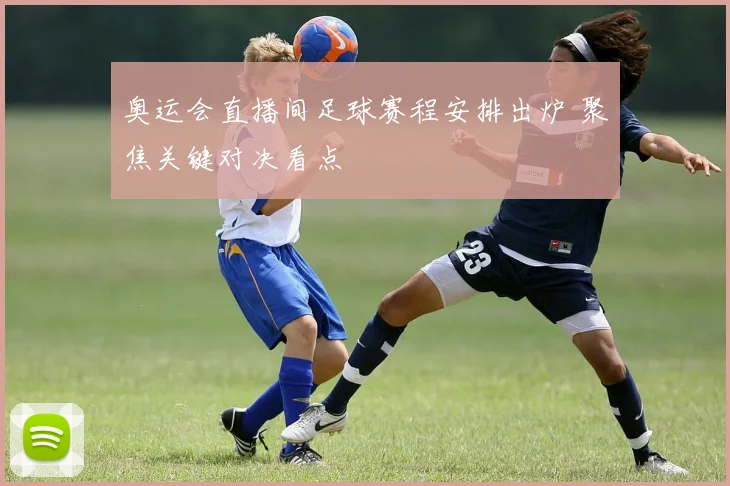 奥运会直播间足球赛程安排出炉 聚焦关键对决看点