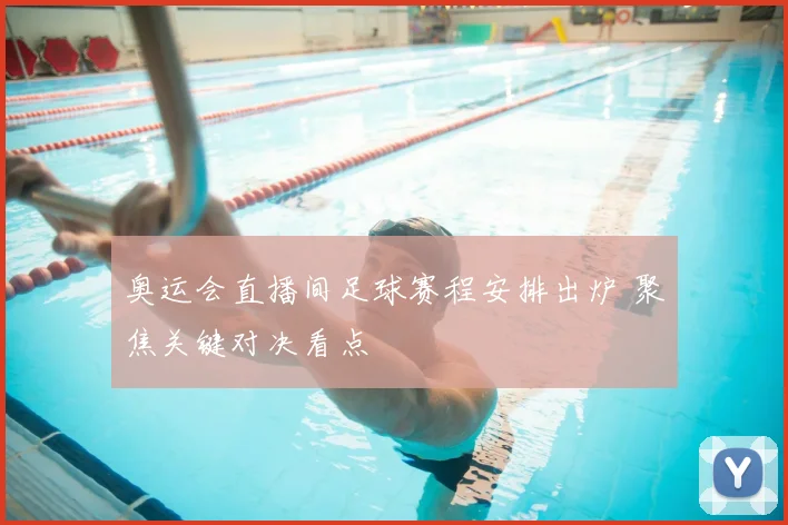 奥运会直播间足球赛程安排出炉 聚焦关键对决看点