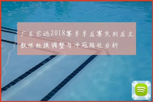 广东宏远2018赛季季后赛失利后主教练轮换调整与冲冠路径分析