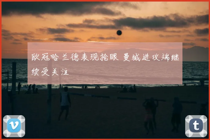 欧冠哈兰德表现抢眼 曼城进攻端继续受关注