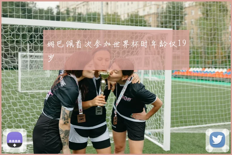 姆巴佩首次参加世界杯时年龄仅19岁