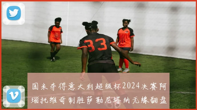 国米夺得意大利超级杯2024决赛阿瑙托维奇制胜萨勒尼塔纳无缘翻盘
