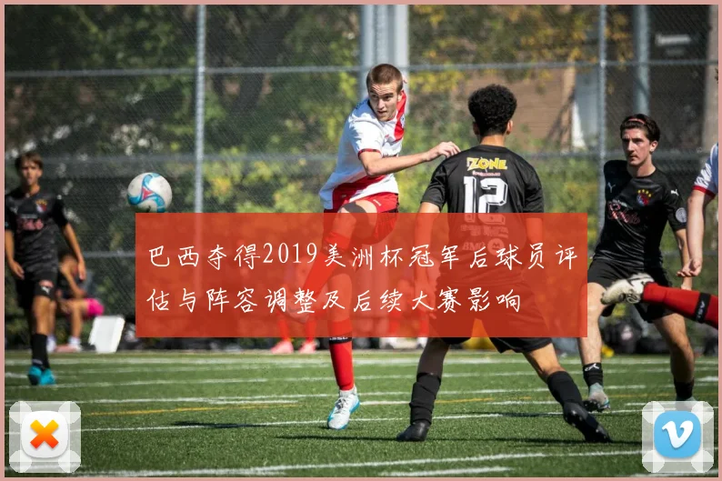 巴西夺得2019美洲杯冠军后球员评估与阵容调整及后续大赛影响
