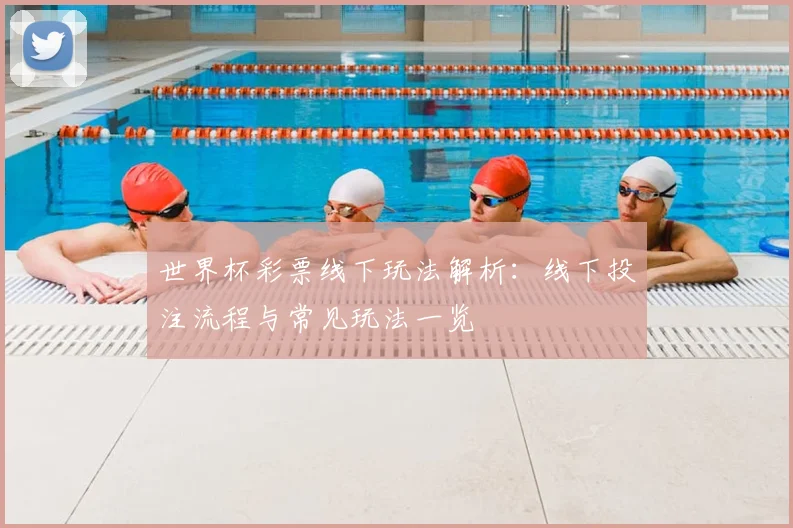 世界杯彩票线下玩法解析：线下投注流程与常见玩法一览