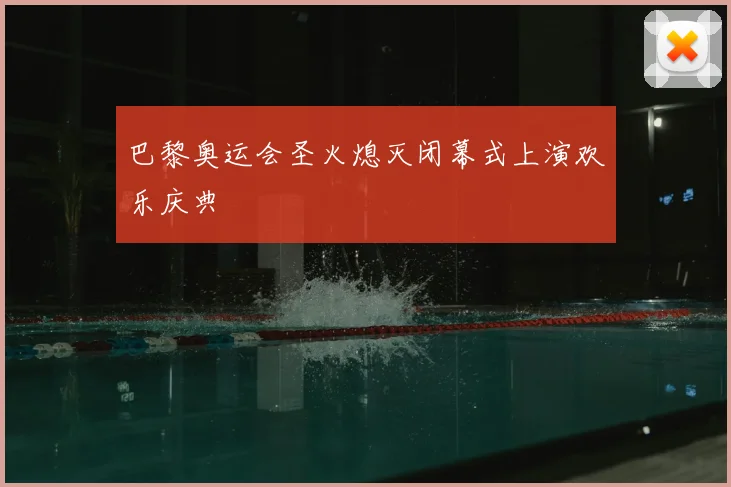 巴黎奥运会圣火熄灭闭幕式上演欢乐庆典