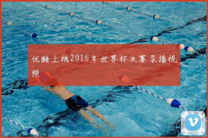 优酷上线2016年世界杯决赛录播视频