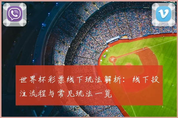 世界杯彩票线下玩法解析：线下投注流程与常见玩法一览
