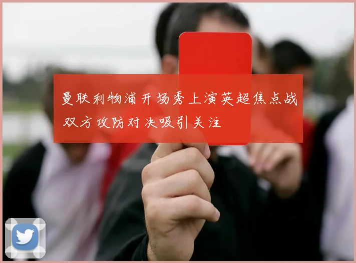 曼联利物浦开场秀上演英超焦点战 双方攻防对决吸引关注