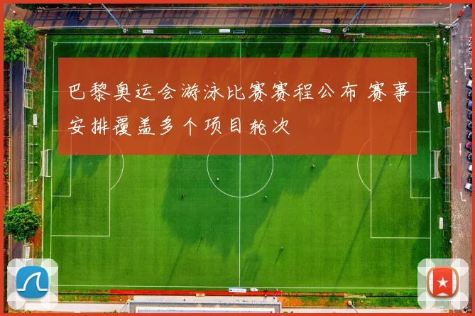 巴黎奥运会游泳比赛赛程公布 赛事安排覆盖多个项目轮次