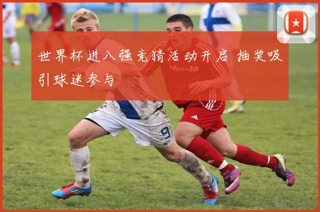 世界杯进八强竞猜活动开启 抽奖吸引球迷参与