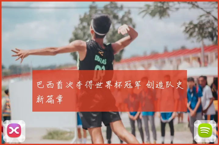 巴西首次夺得世界杯冠军 创造队史新篇章