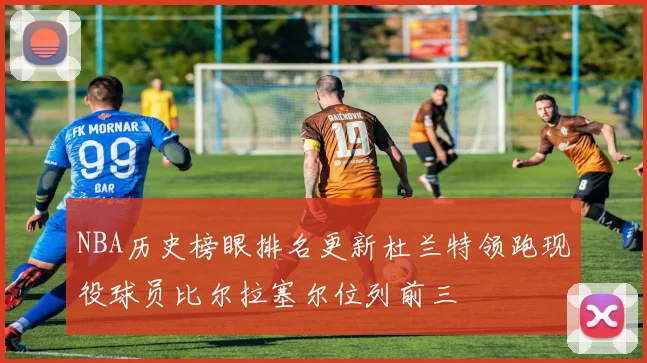 NBA历史榜眼排名更新杜兰特领跑现役球员比尔拉塞尔位列前三
