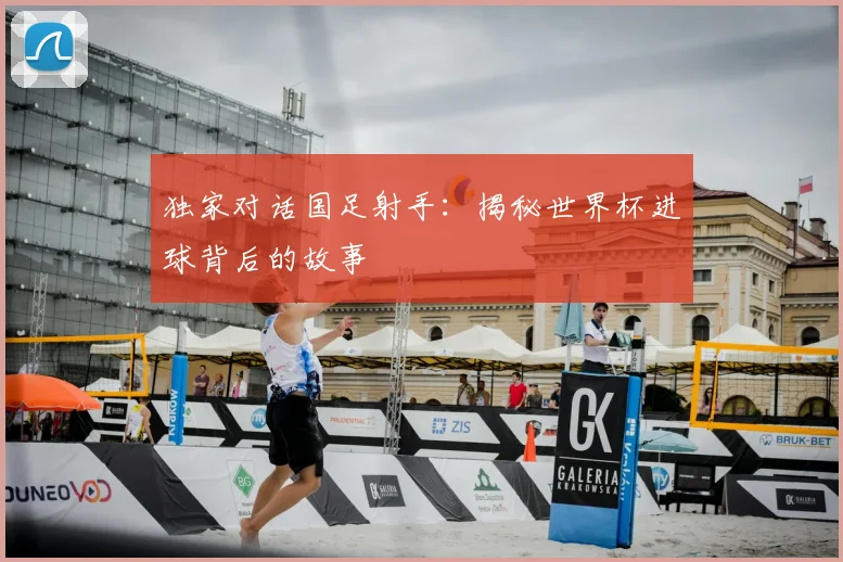 独家对话国足射手：揭秘世界杯进球背后的故事