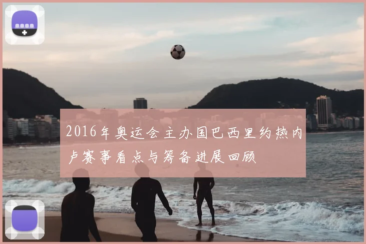 2016年奥运会主办国巴西里约热内卢赛事看点与筹备进展回顾
