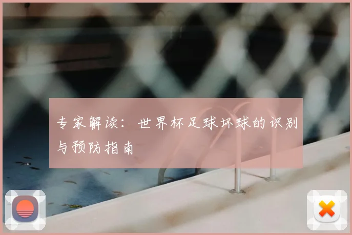 专家解读：世界杯足球坏球的识别与预防指南