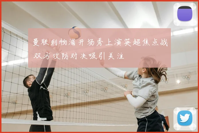 曼联利物浦开场秀上演英超焦点战 双方攻防对决吸引关注