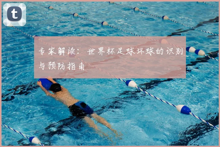 专家解读：世界杯足球坏球的识别与预防指南
