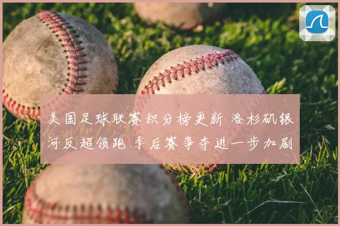 美国足球联赛积分榜更新 洛杉矶银河反超领跑 季后赛争夺进一步加剧