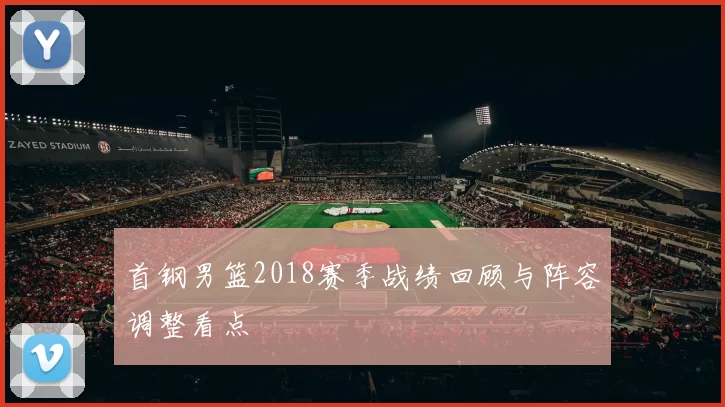 首钢男篮2018赛季战绩回顾与阵容调整看点