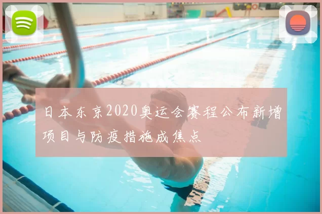 日本东京2020奥运会赛程公布新增项目与防疫措施成焦点