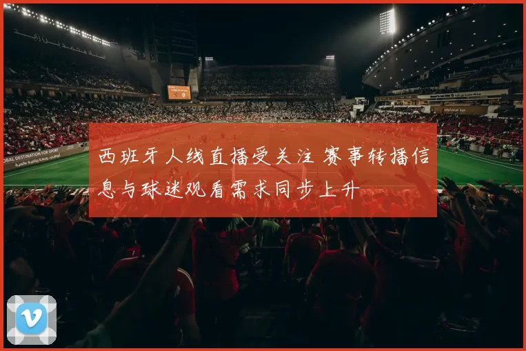 西班牙人线直播受关注 赛事转播信息与球迷观看需求同步上升