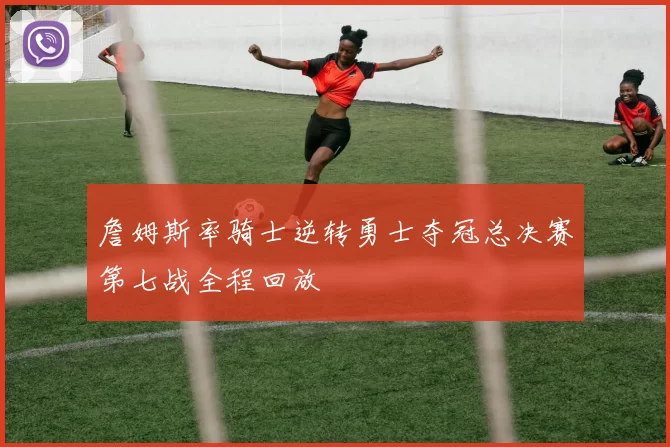 詹姆斯率骑士逆转勇士夺冠总决赛第七战全程回放