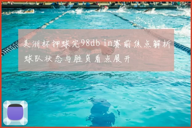 美洲杯押球完98db in赛前焦点解析 球队状态与胜负看点展开