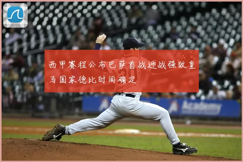 西甲赛程公布巴萨首战迎战强敌皇马国家德比时间确定