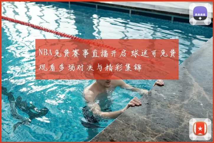 NBA免费赛事直播开启 球迷可免费观看多场对决与精彩集锦