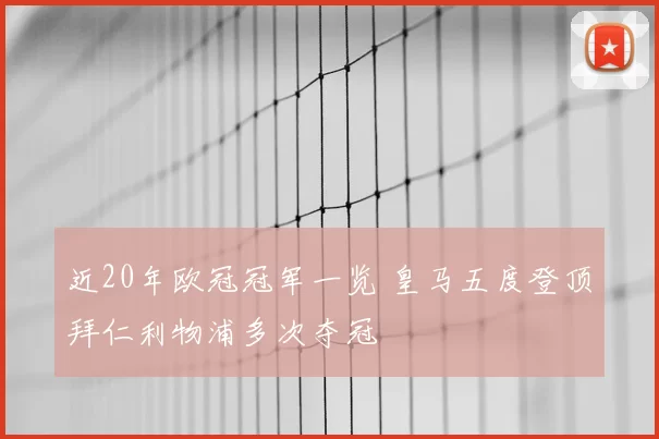 近20年欧冠冠军一览 皇马五度登顶拜仁利物浦多次夺冠