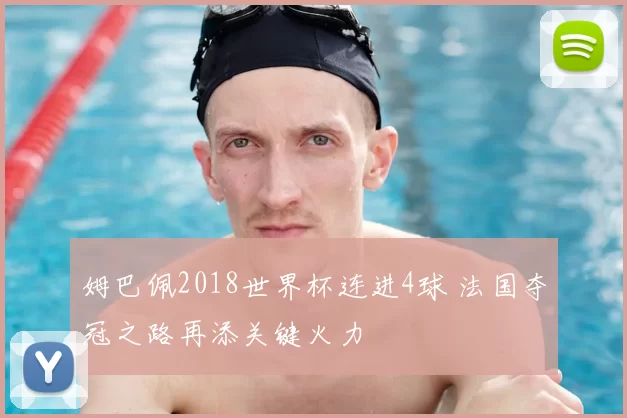 姆巴佩2018世界杯连进4球 法国夺冠之路再添关键火力