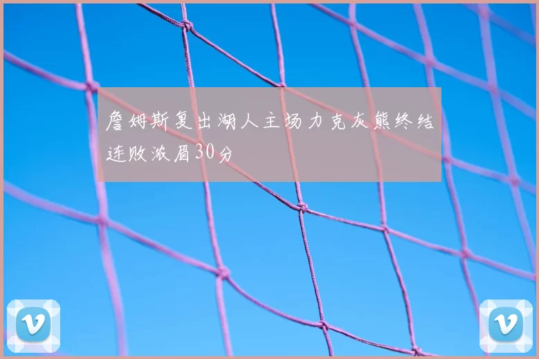 詹姆斯复出湖人主场力克灰熊终结连败浓眉30分