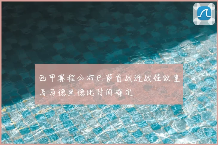 西甲赛程公布巴萨首战迎战强敌皇马马德里德比时间确定