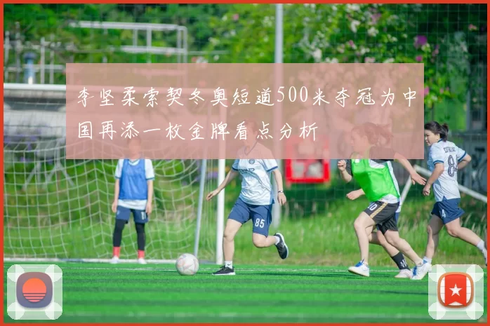 李坚柔索契冬奥短道500米夺冠为中国再添一枚金牌看点分析