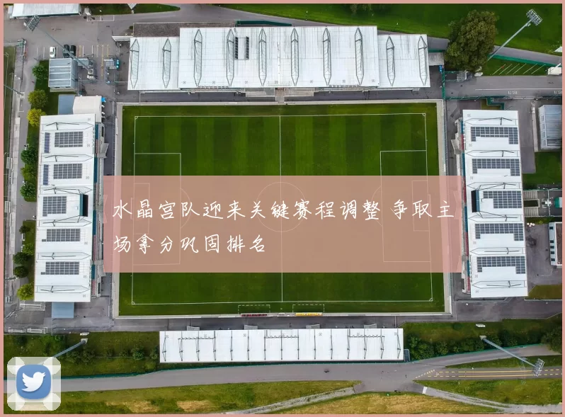 水晶宫队迎来关键赛程调整 争取主场拿分巩固排名