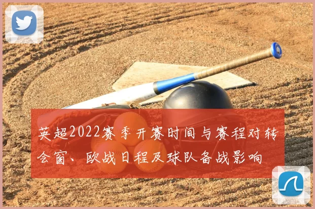 英超2022赛季开赛时间与赛程对转会窗、欧战日程及球队备战影响